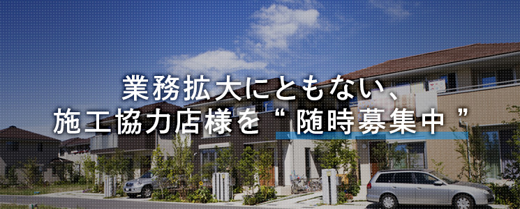 業務拡大にともない、施工協力店様を“随時募集中